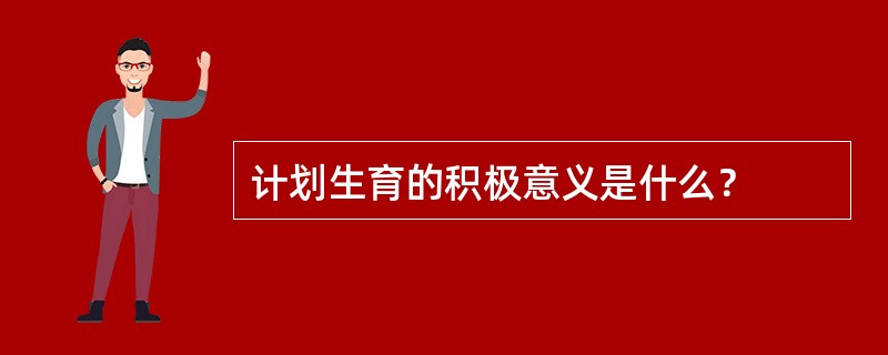 计划生育的积极意义是什么？