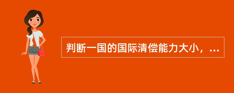 判断一国的国际清偿能力大小，要考虑的因素有（）。