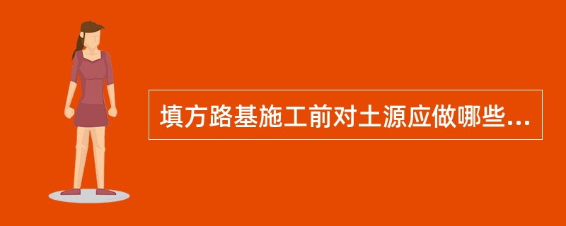 填方路基施工前对土源应做哪些试验指标？