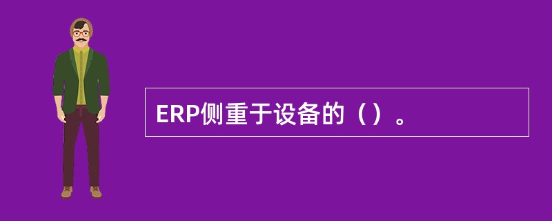 ERP侧重于设备的（）。