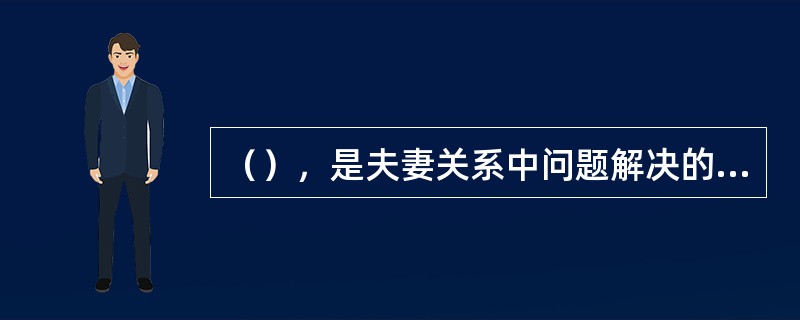 （），是夫妻关系中问题解决的关键。