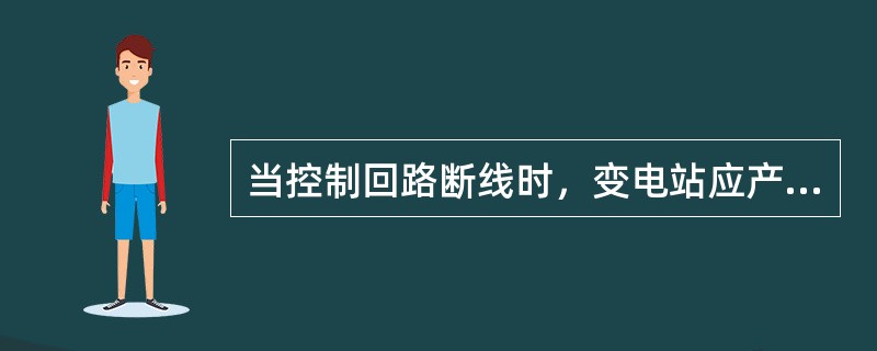 当控制回路断线时，变电站应产生（）信号。