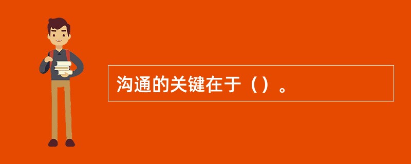 沟通的关键在于（）。