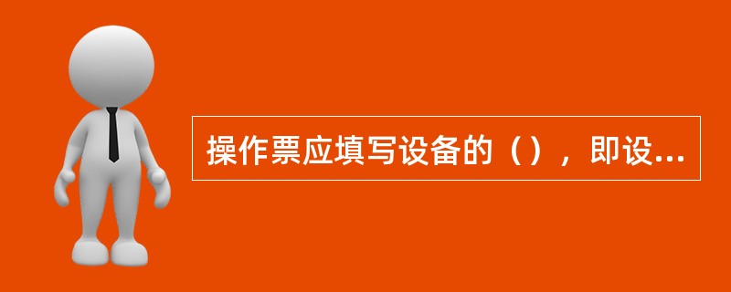 操作票应填写设备的（），即设备名称和编号。