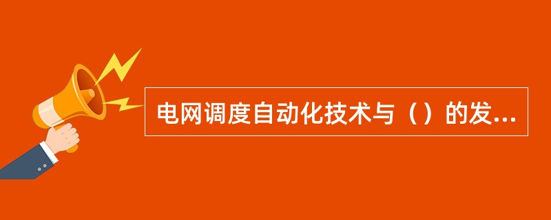 电网调度自动化技术与（）的发展紧密相关。