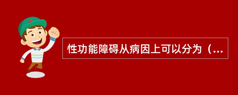 性功能障碍从病因上可以分为（）、混合性、器质性。