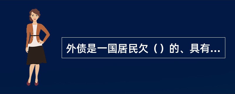 外债是一国居民欠（）的、具有（）偿还义务的全部债务。