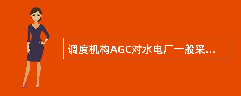 调度机构AGC对水电厂一般采用什么控制方式？（）