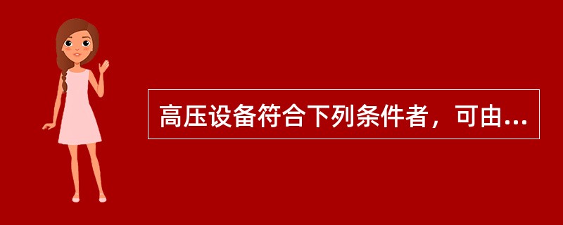 高压设备符合下列条件者，可由（）：一、室内高压设备的隔离室设有遮栏，遮栏的高度在