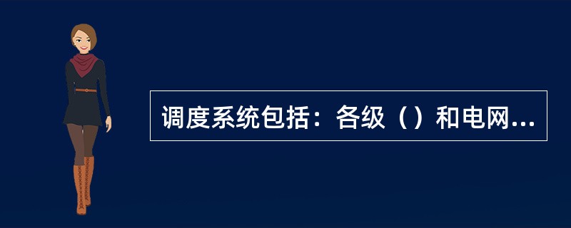 调度系统包括：各级（）和电网内的发电厂、变电站的运行值班单位。