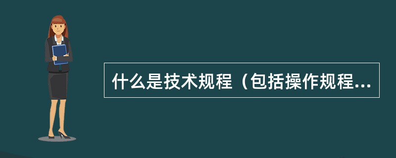 什么是技术规程（包括操作规程）？