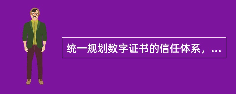 统一规划数字证书的信任体系，各级电力调度数字证书系统用于颁发本调度中心及调度对象