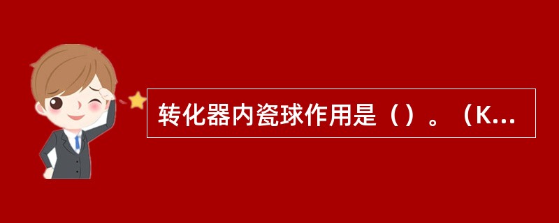 转化器内瓷球作用是（）。（KHD：工艺操作能力，th=226）