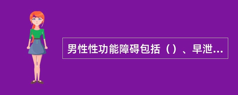 男性性功能障碍包括（）、早泄、不射精症及逆行射精。