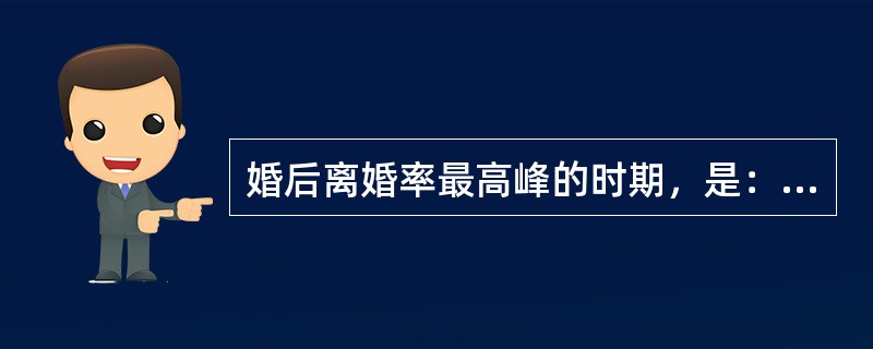 婚后离婚率最高峰的时期，是：婚后（）年。（占总离婚率的60%）