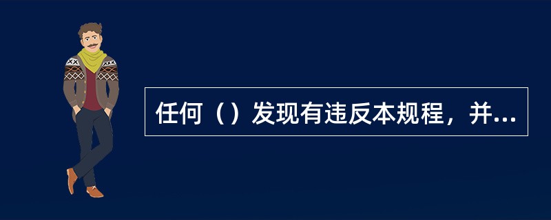 任何（）发现有违反本规程，并足以危及人身和设备安全者，应立即制止。