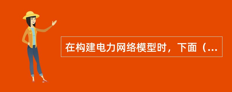 在构建电力网络模型时，下面（）不属于单端元件。