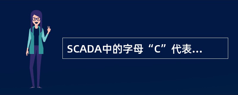 SCADA中的字母“C”代表什么意思？（）