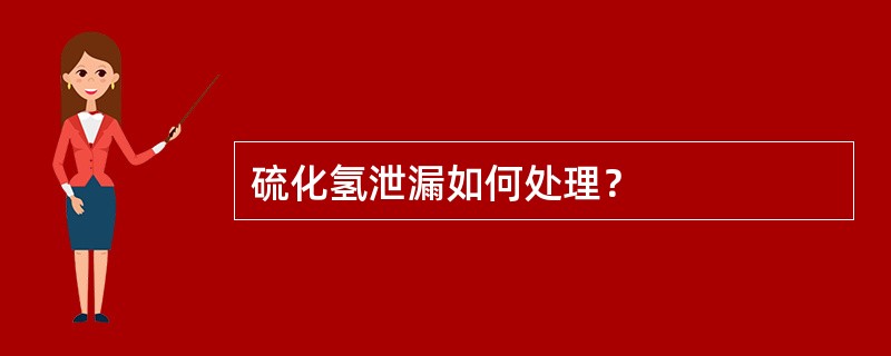 硫化氢泄漏如何处理？