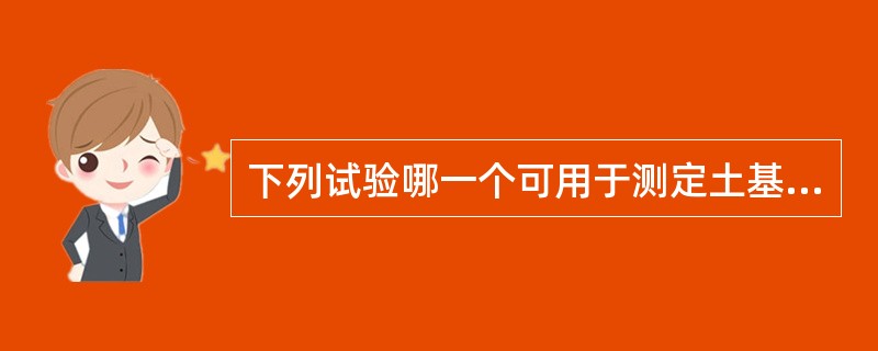 下列试验哪一个可用于测定土基的回弹模量（）。