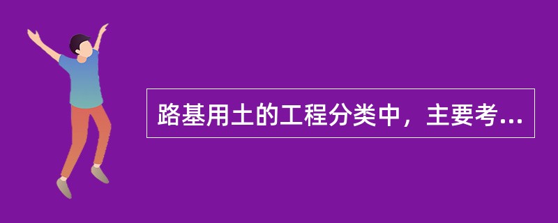 路基用土的工程分类中，主要考虑了土的（）工程性质。