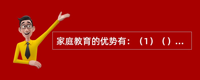 家庭教育的优势有：（1）（）强；（2）灵活性、随机性强；（3）教育内容的全面性和