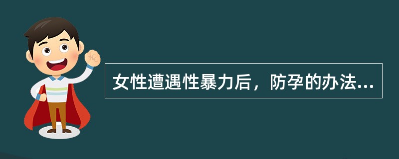 女性遭遇性暴力后，防孕的办法，是（）。