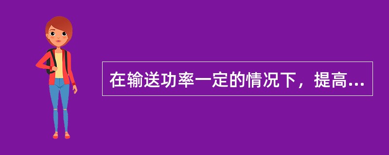 在输送功率一定的情况下，提高输送系统的电压等级，可（）。