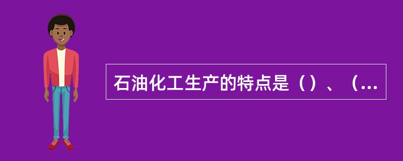 石油化工生产的特点是（）、（）、（）和生产的连续性。（KHD：工艺基本知识，th