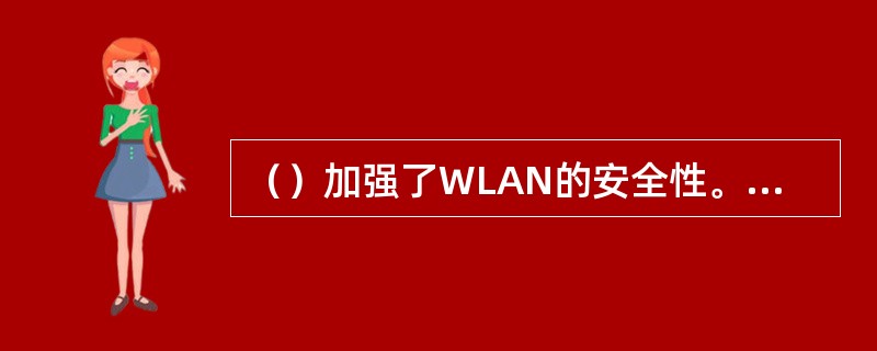 （）加强了WLAN的安全性。它采用了802。1x的认证协议、改进的密钥分布架构以