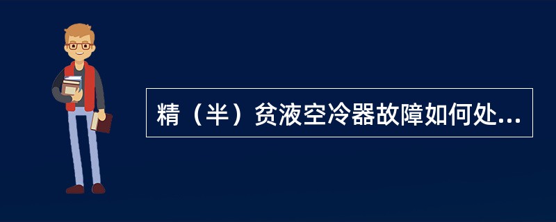 精（半）贫液空冷器故障如何处理？