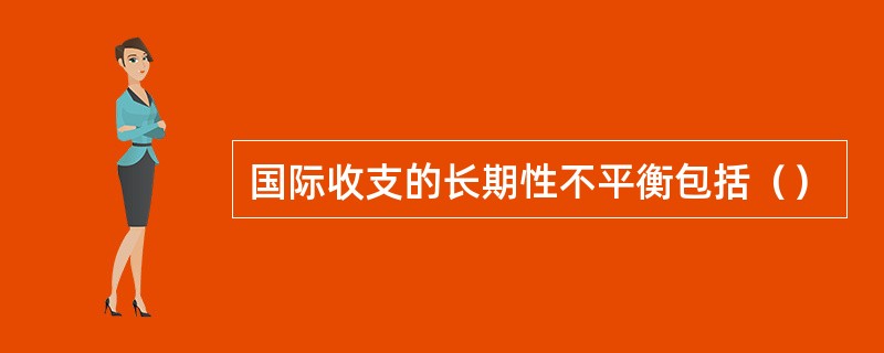 国际收支的长期性不平衡包括（）