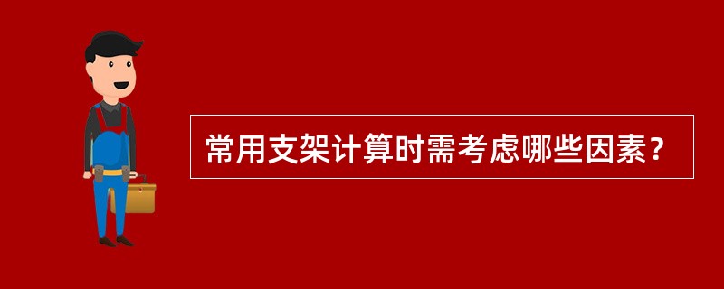 常用支架计算时需考虑哪些因素？