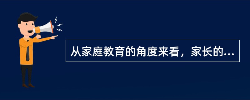 从家庭教育的角度来看，家长的作用主要体现在以下几方面（1）家长是孩子长期与全方位