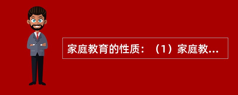 家庭教育的性质：（1）家庭教育是终身教育；（2）家庭教育是（）教育；（3）家庭教