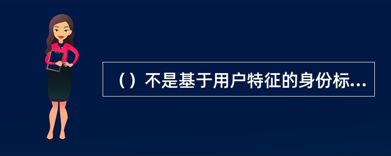 （）不是基于用户特征的身份标识与鉴别。