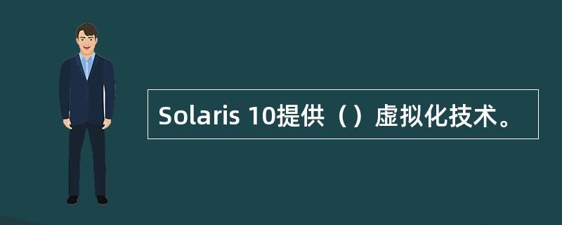 Solaris 10提供（）虚拟化技术。