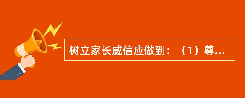 树立家长威信应做到：（1）尊重、信任孩子和孩子平等相处（2）关心、爱护孩子，以身