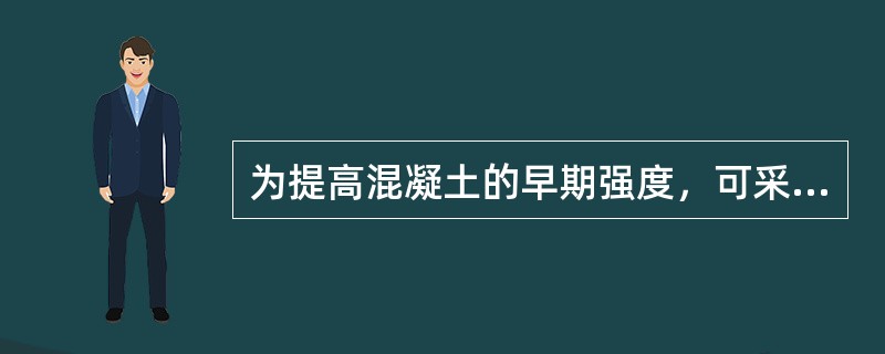 为提高混凝土的早期强度，可采取的措施有（）。