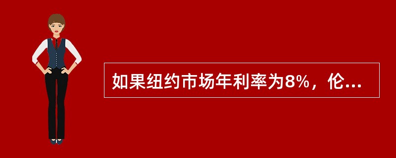 如果纽约市场年利率为8%，伦敦市场年利率为6%，即期汇率为GBP1=USD1.6