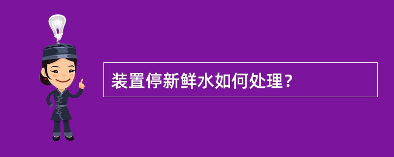 装置停新鲜水如何处理？