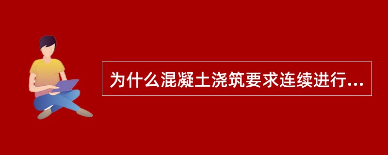 为什么混凝土浇筑要求连续进行？如果间断了对混凝土质量有什么影响？