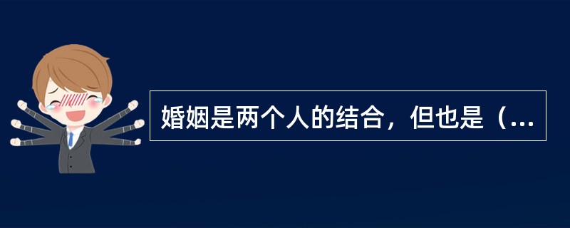 婚姻是两个人的结合，但也是（）的结合。