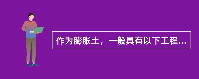 作为膨胀土，一般具有以下工程特性（）。