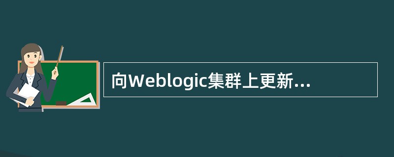 向Weblogic集群上更新应用版本，对运行中的业务有（）影响。