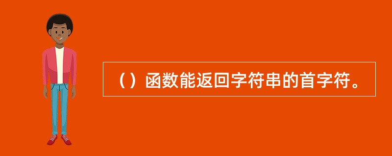 （）函数能返回字符串的首字符。