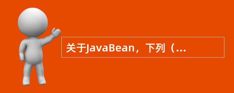 关于JavaBean，下列（）是正确的。