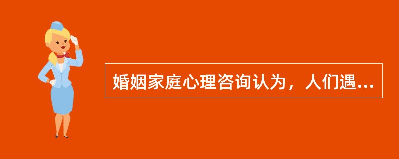 婚姻家庭心理咨询认为，人们遇到的所有（）问题，都可以在家庭关系中找到基础和缩影。