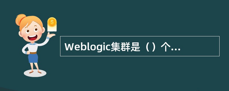 Weblogic集群是（）个Weblogic server组。