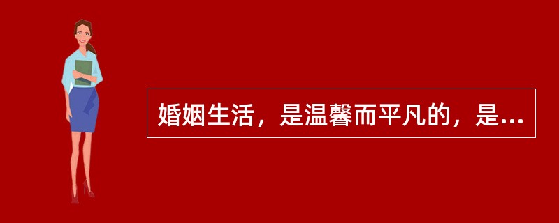 婚姻生活，是温馨而平凡的，是（）的。